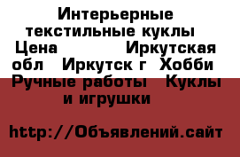 Интерьерные текстильные куклы › Цена ­ 2 500 - Иркутская обл., Иркутск г. Хобби. Ручные работы » Куклы и игрушки   